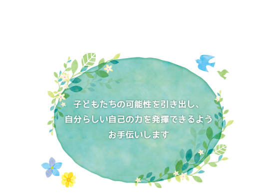 子どもたちの可能性を引き出し、自分らしい自己の力を発揮できるようお手伝いします